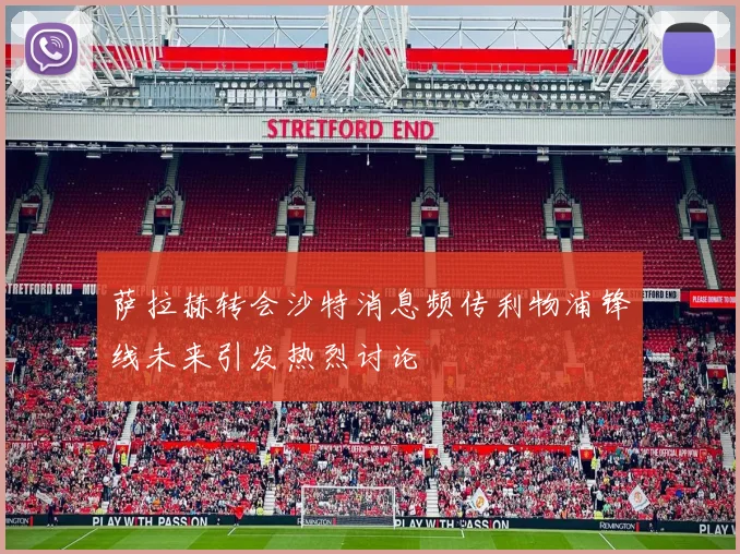 萨拉赫转会沙特消息频传利物浦锋线未来引发热烈讨论