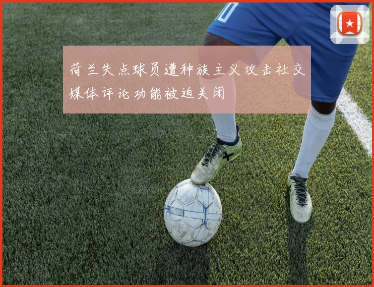 荷兰失点球员遭种族主义攻击社交媒体评论功能被迫关闭