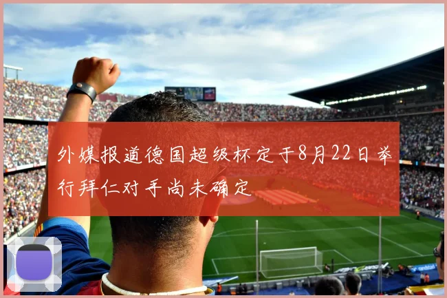 外媒报道德国超级杯定于8月22日举行拜仁对手尚未确定