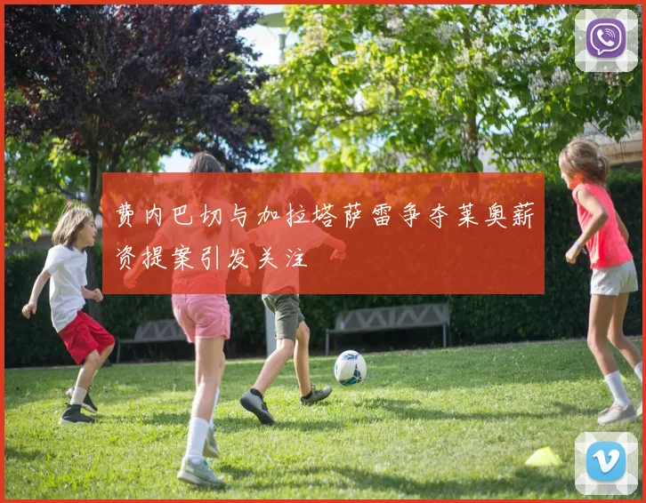 费内巴切与加拉塔萨雷争夺莱奥薪资提案引发关注