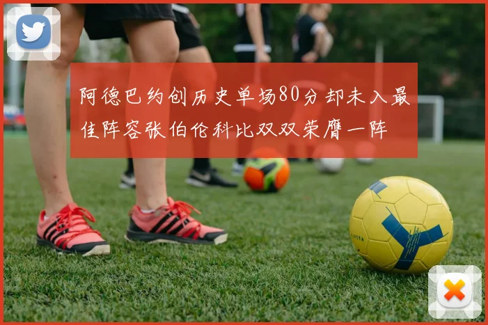 阿德巴约创历史单场80分却未入最佳阵容张伯伦科比双双荣膺一阵