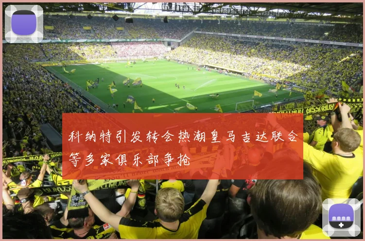 科纳特引发转会热潮皇马吉达联合等多家俱乐部争抢