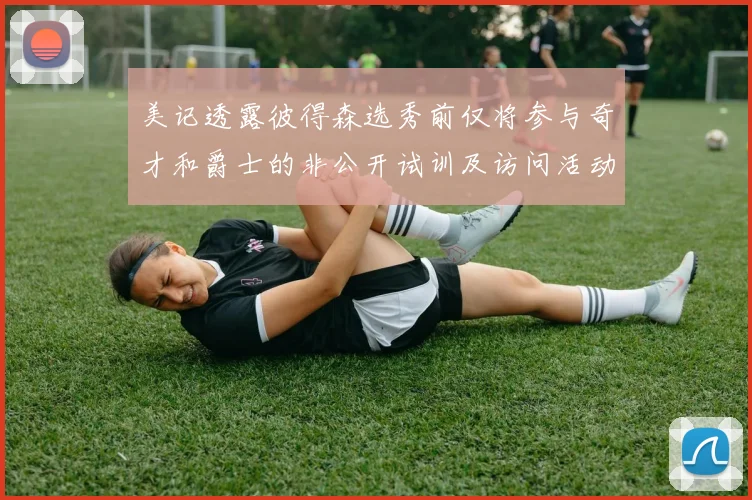 美记透露彼得森选秀前仅将参与奇才和爵士的非公开试训及访问活动