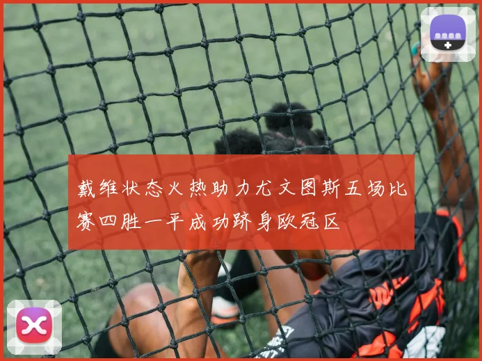 戴维状态火热助力尤文图斯五场比赛四胜一平成功跻身欧冠区