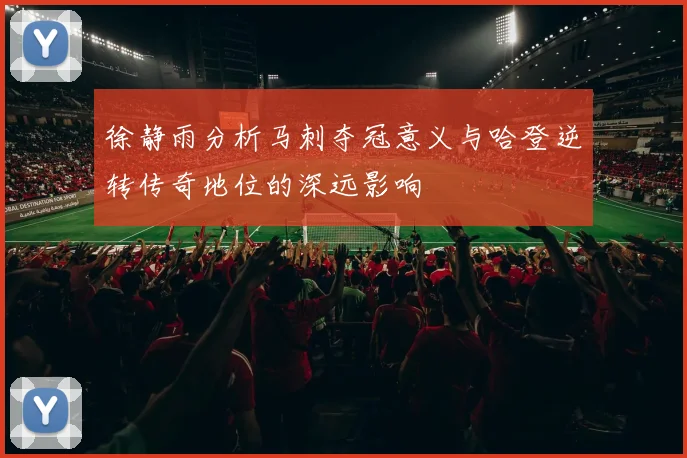 徐静雨分析马刺夺冠意义与哈登逆转传奇地位的深远影响