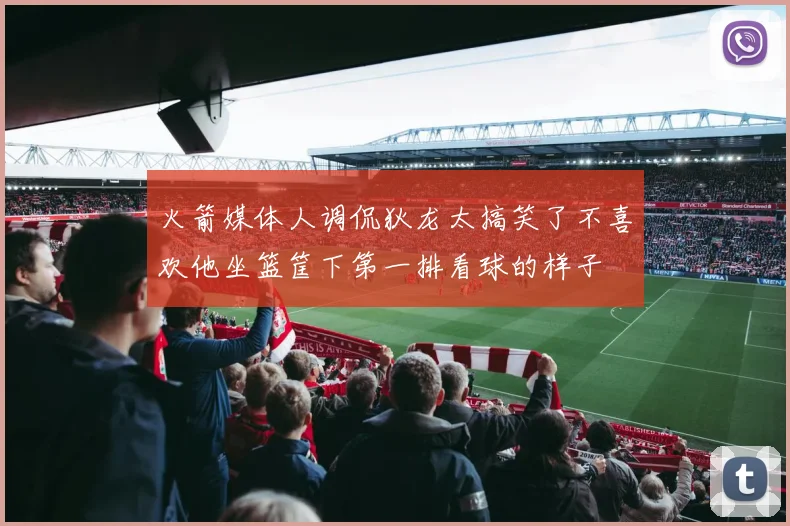 火箭媒体人调侃狄龙太搞笑了不喜欢他坐篮筐下第一排看球的样子