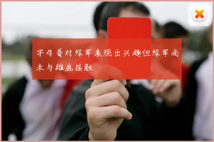 字母哥对绿军表现出兴趣但绿军尚未与雄鹿接触